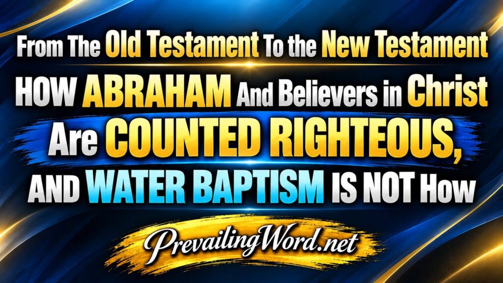 From the Old Testament to the New Testament: how Abraham and believers in Christ are counted righteous, and water baptism is not how